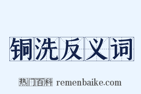 铜洗反义词是什么意思的图片
